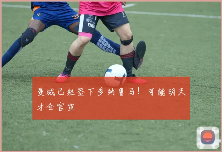 曼城已经签下多纳鲁马！可能明天才会官宣