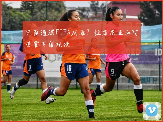巴萨遭遇FIFA病毒？拉菲尼亚和阿劳霍可能轮换